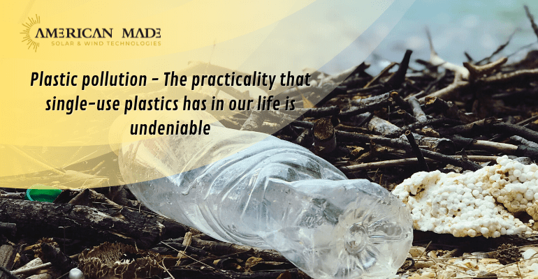Plastic pollution - The practicality that single-use plastics has in our life is undeniable