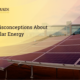 Misconceptions About Solar Energy